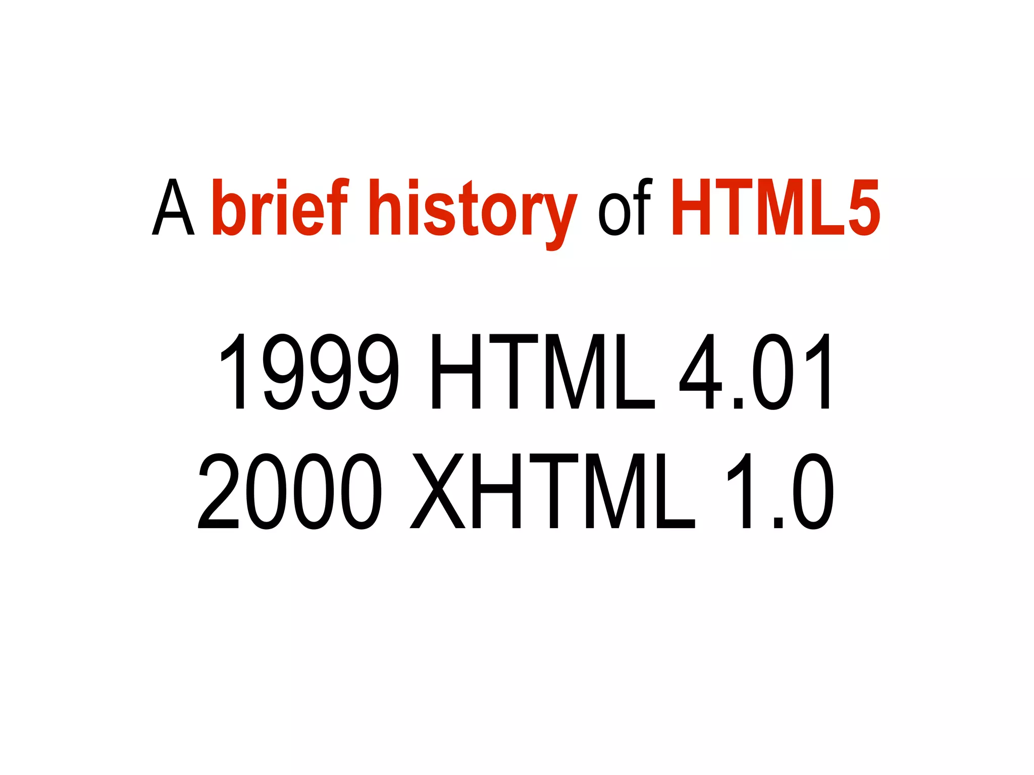 A brief history of HTML5

 1999 HTML 4.01
 2000 XHTML 1.0
 