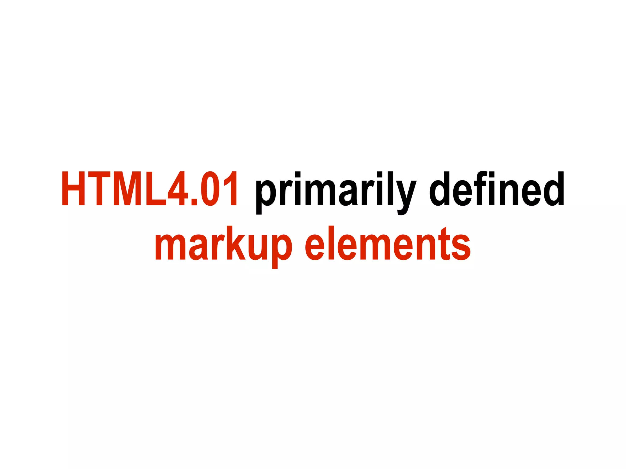 HTML4.01 primarily defined
   markup elements
 