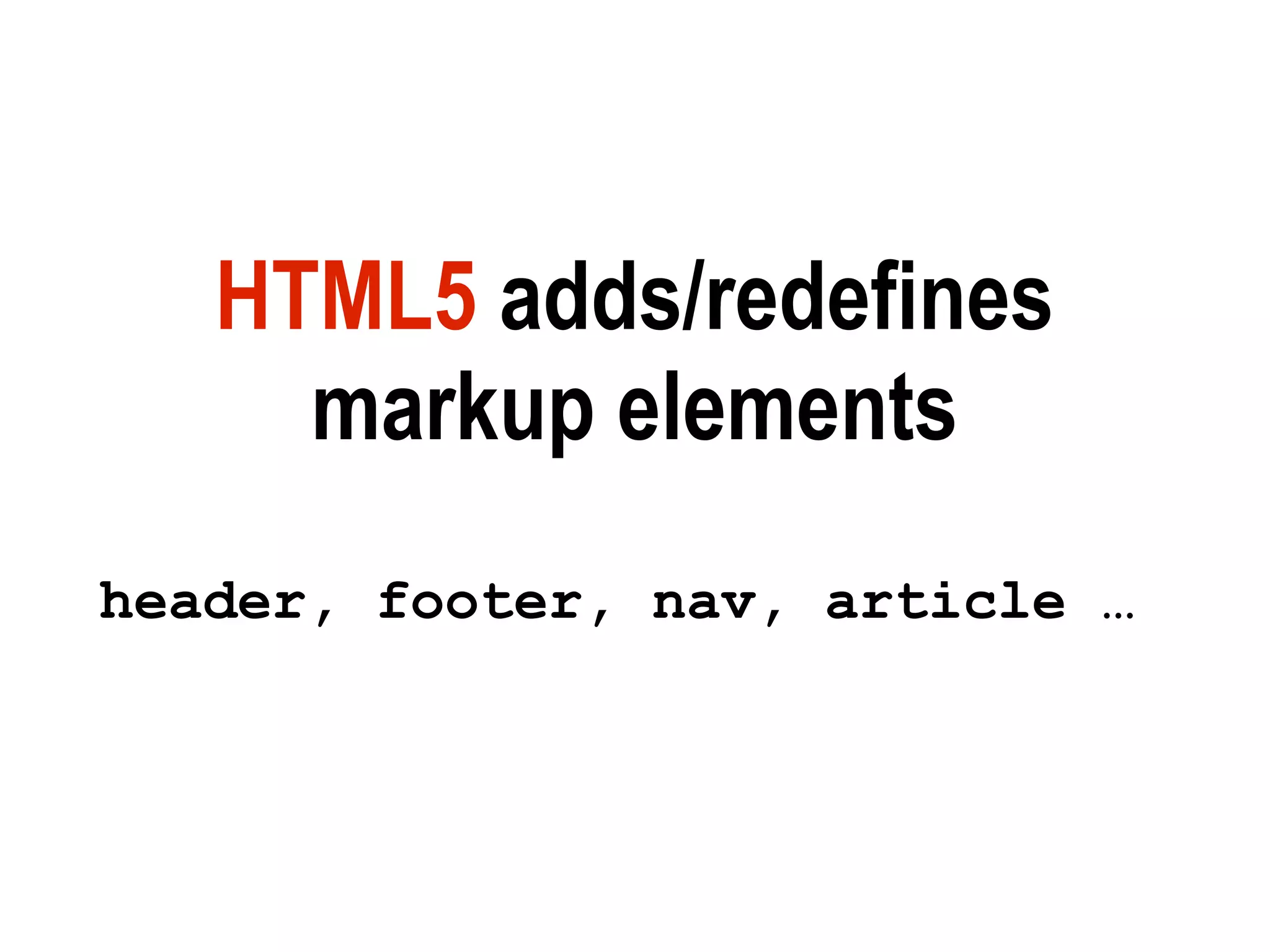 HTML5 adds/redefines
     markup elements
header, footer, nav, article …
 