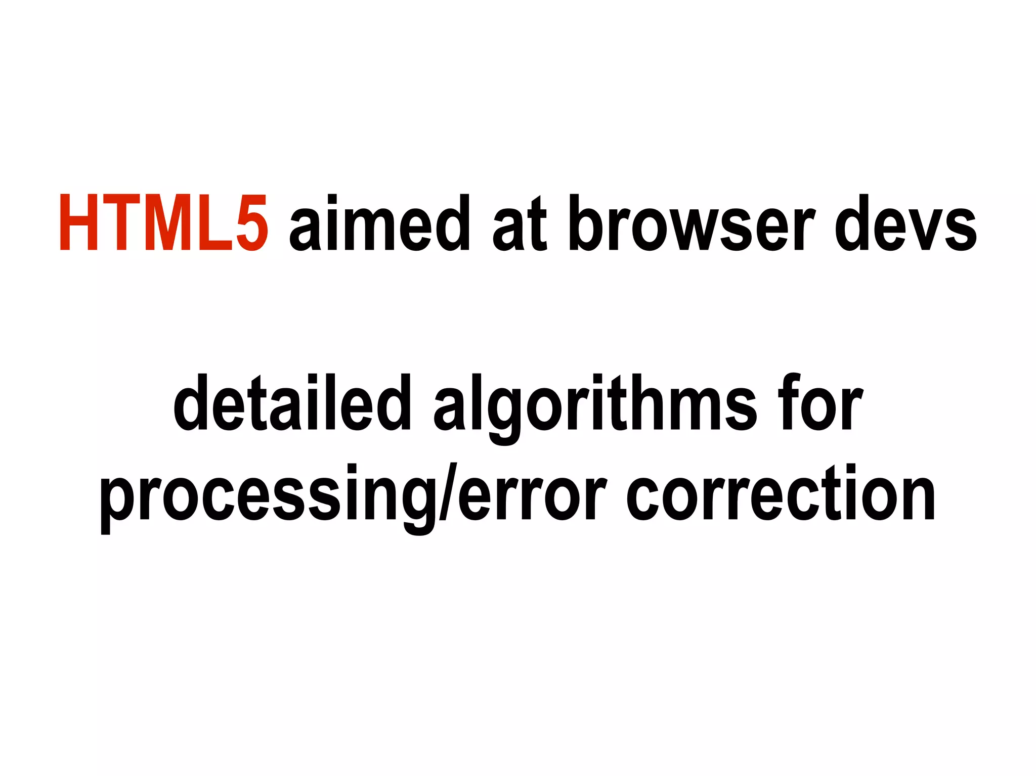 HTML5 aimed at browser devs

   detailed algorithms for
 processing/error correction
 