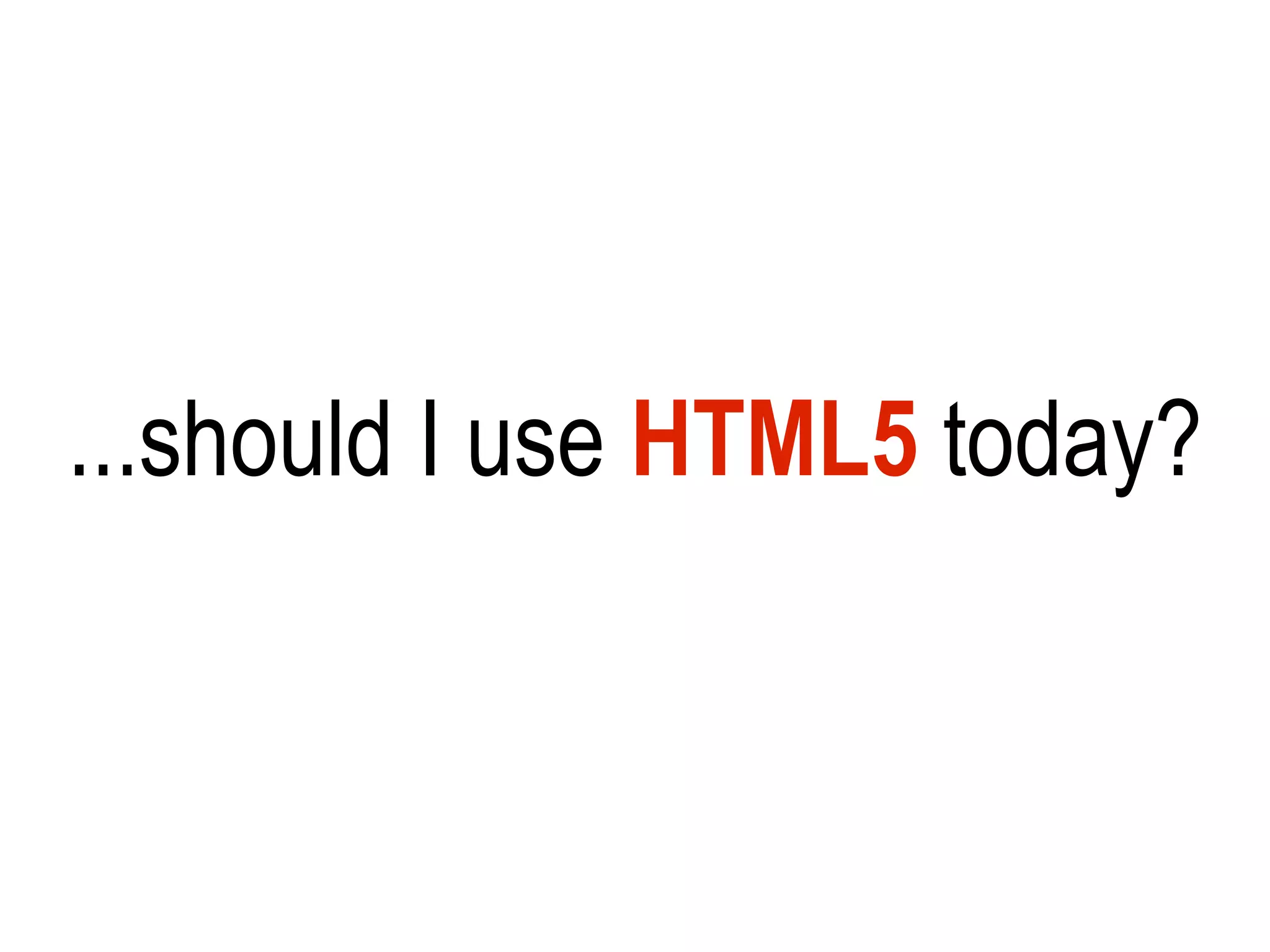 ...should I use HTML5 today?
 