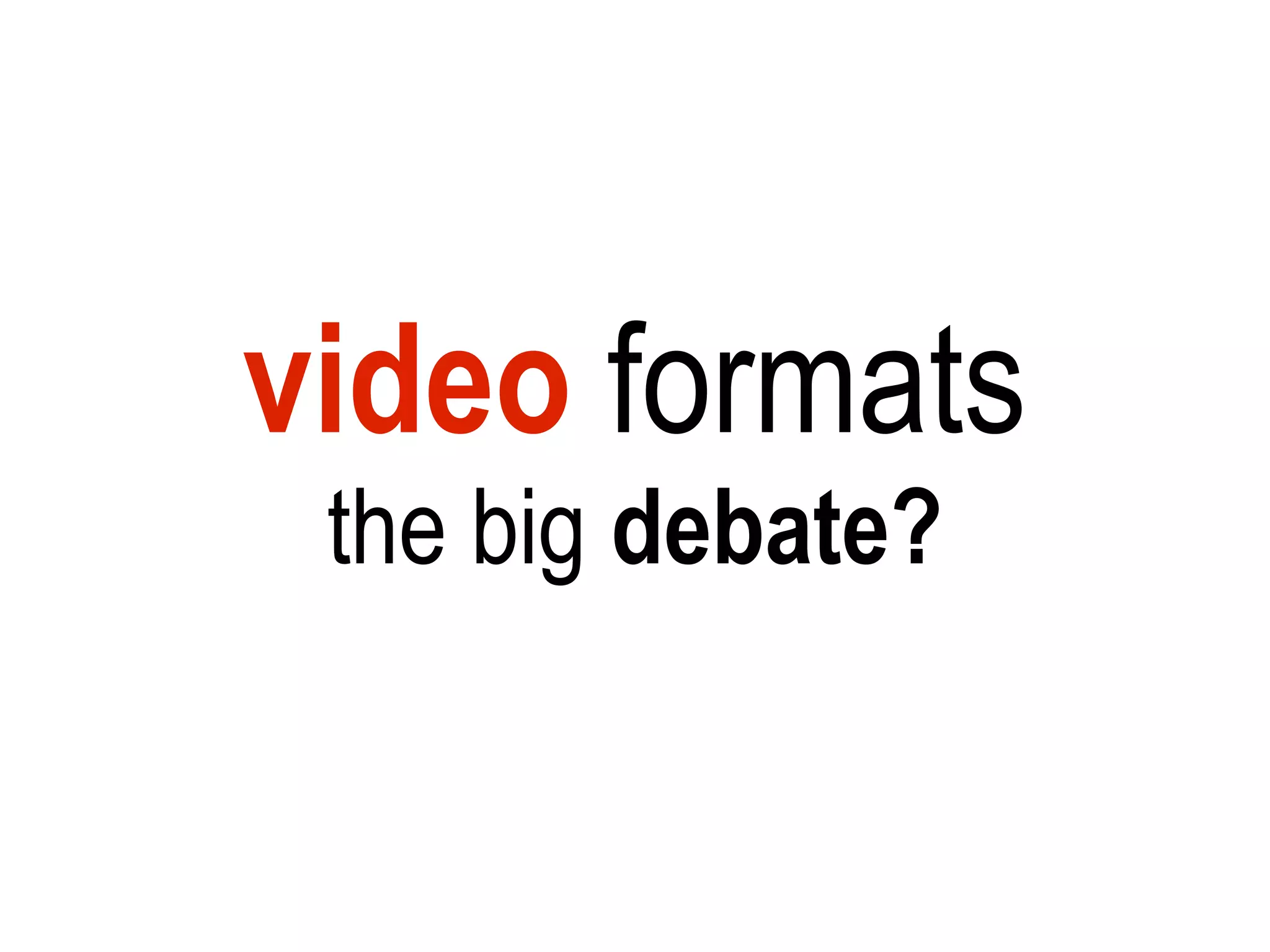 video formats
 the big debate?
 