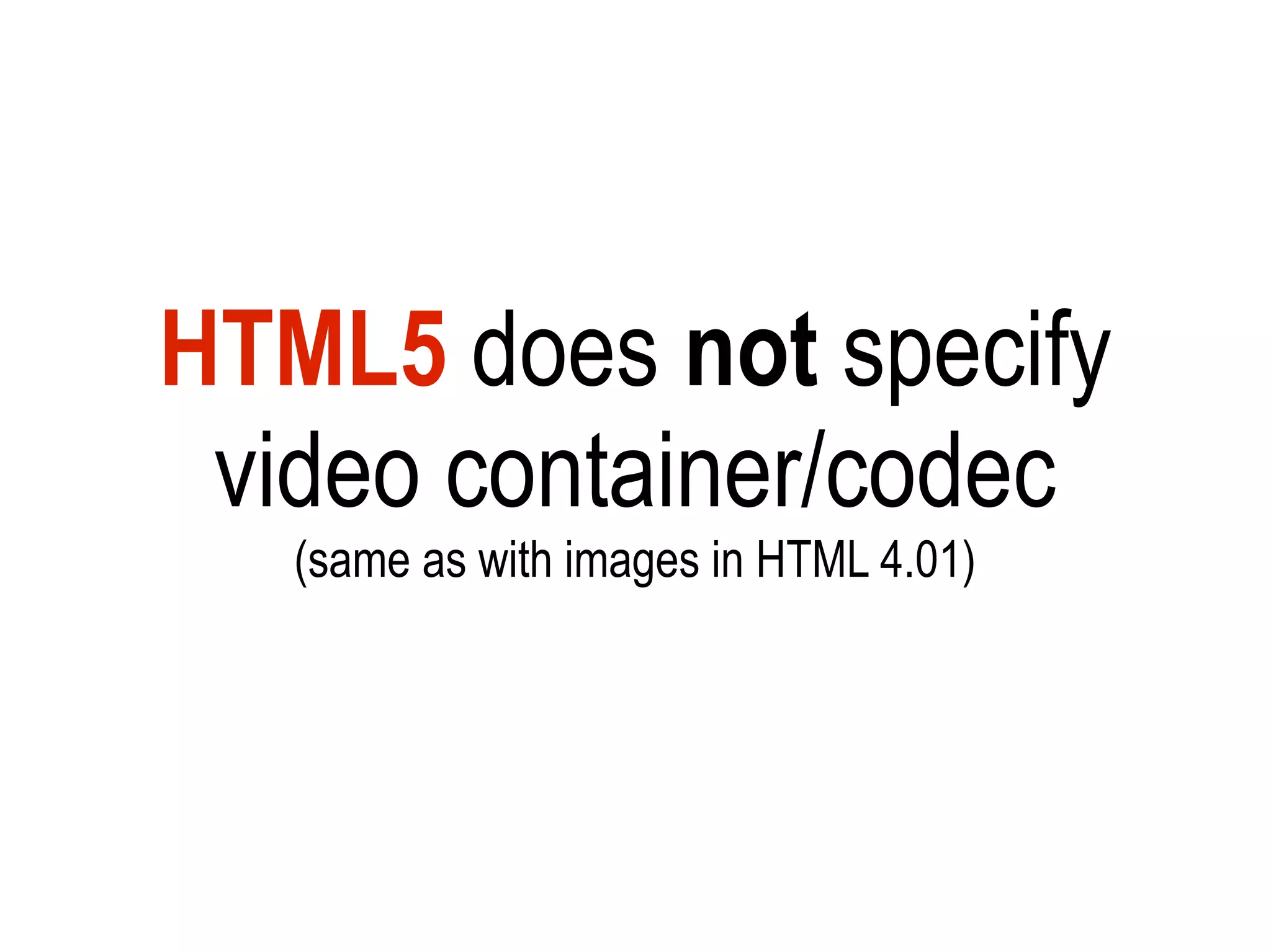 HTML5 does not specify
 video container/codec
   (same as with images in HTML 4.01)
 