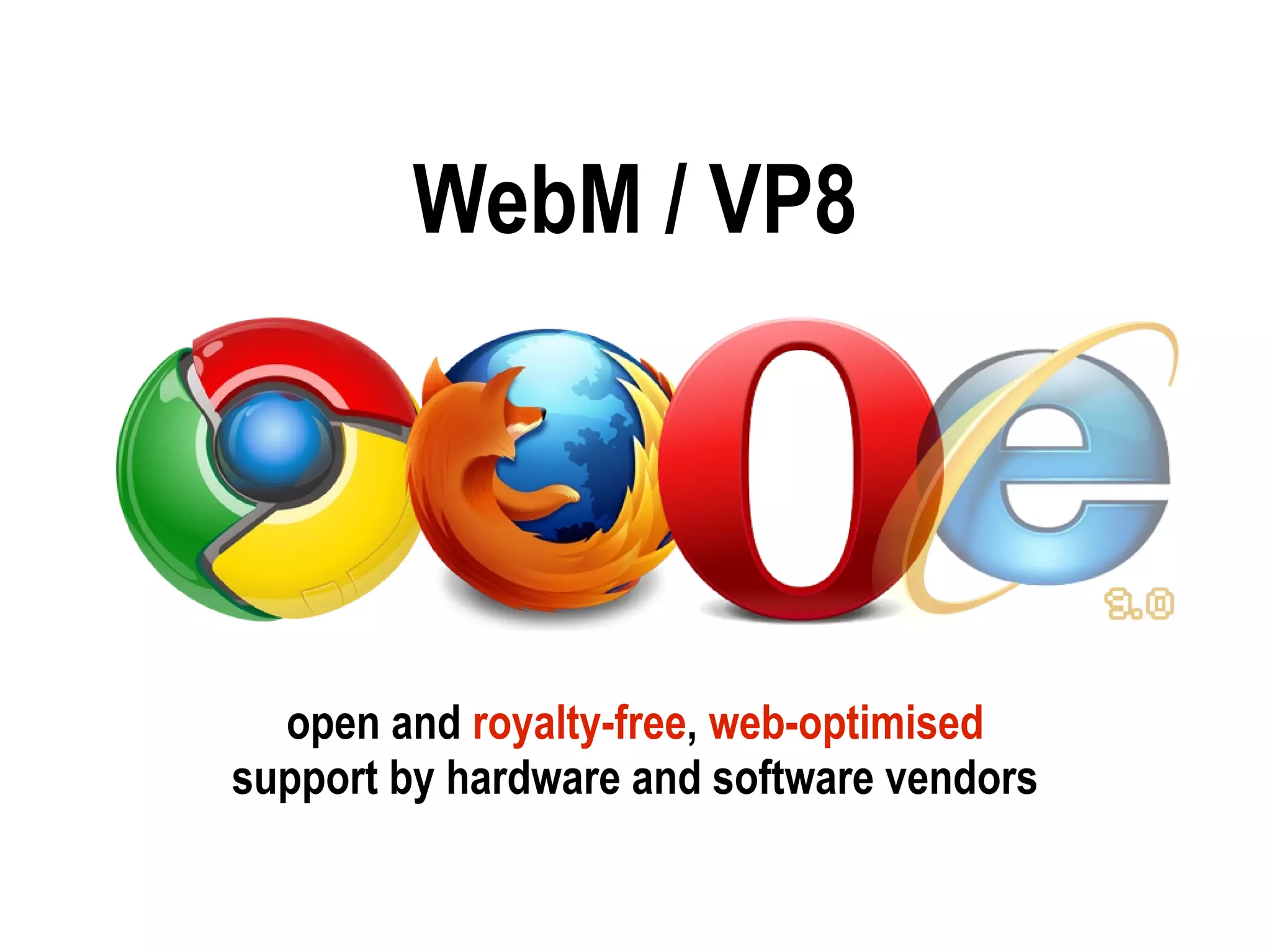 WebM / VP8




  open and royalty-free, web-optimised
support by hardware and software vendors
 
