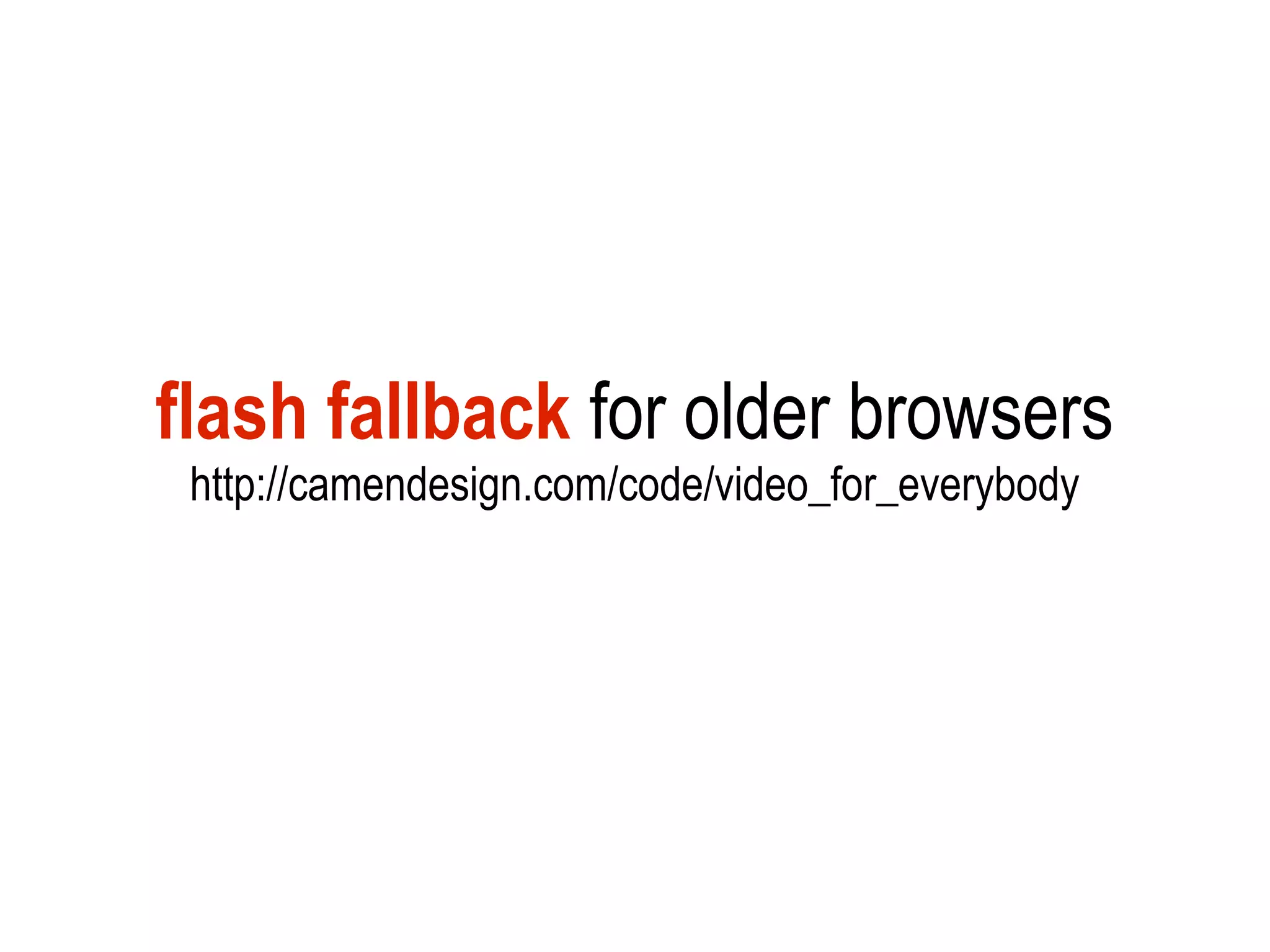flash fallback for older browsers
 http://camendesign.com/code/video_for_everybody
 