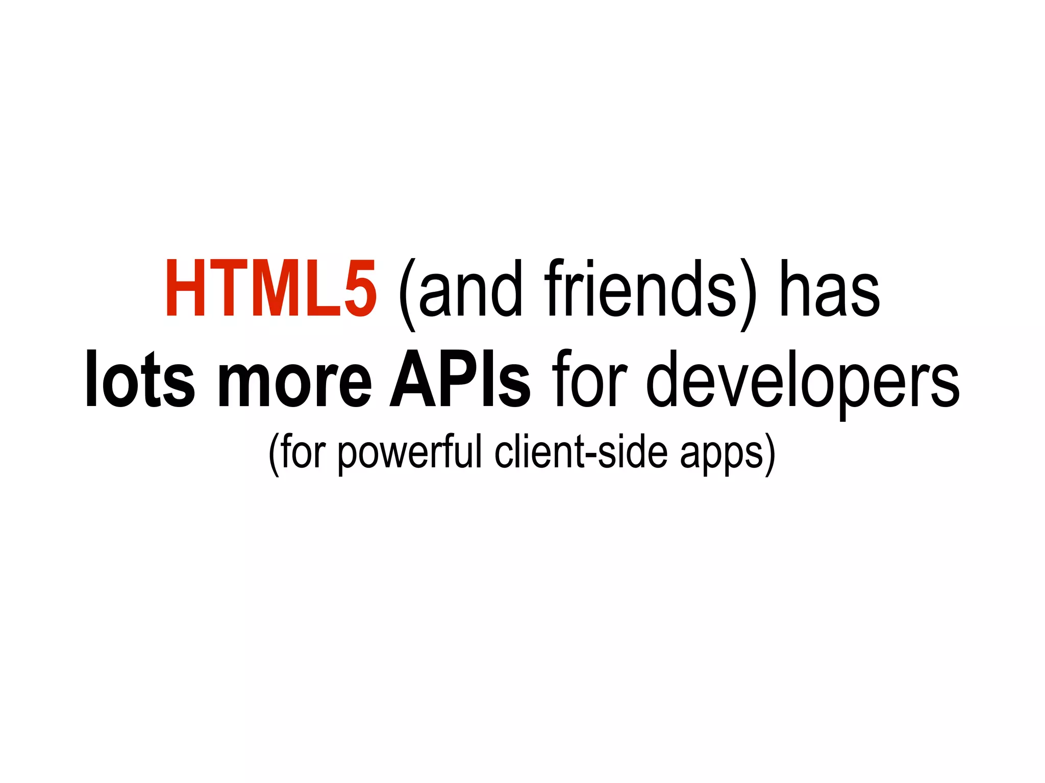 HTML5 (and friends) has
lots more APIs for developers
      (for powerful client-side apps)
 