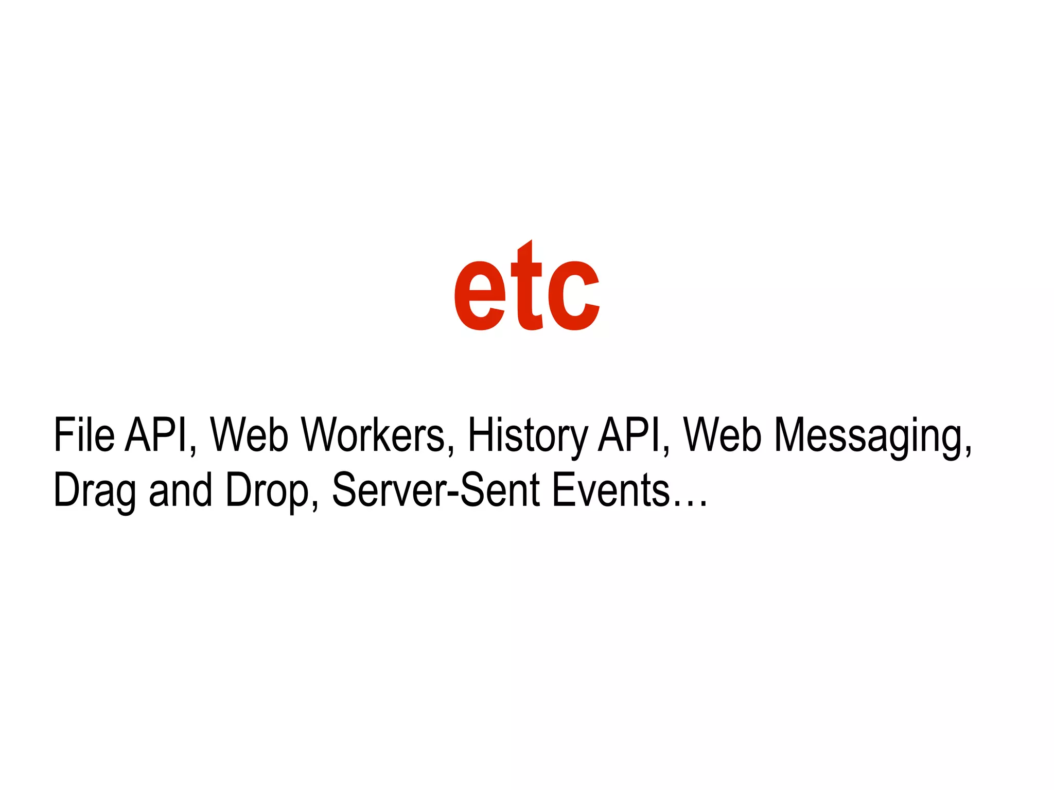 etc
File API, Web Workers, History API, Web Messaging,
Drag and Drop, Server-Sent Events…
 