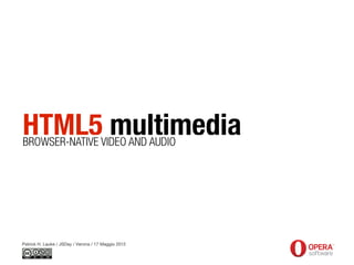 HTML5 multimedia
BROWSER-NATIVE VIDEO AND AUDIO




Patrick H. Lauke / JSDay / Verona / 17 Maggio 2012
 