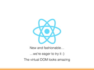 New and fashionable…
…we’re eager to try it :)
The virtual DOM looks amazing
 