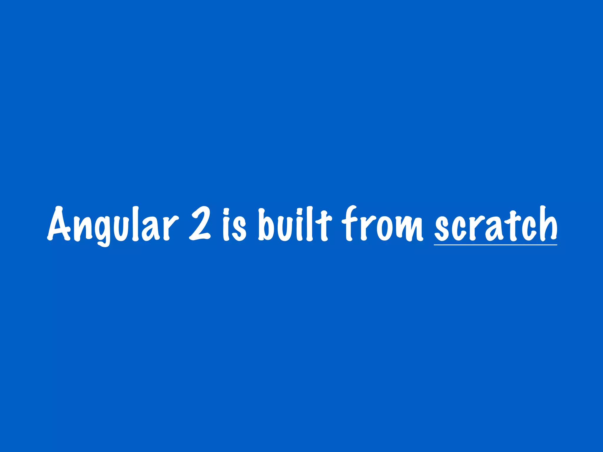 Angular 2 is built from scratch
 