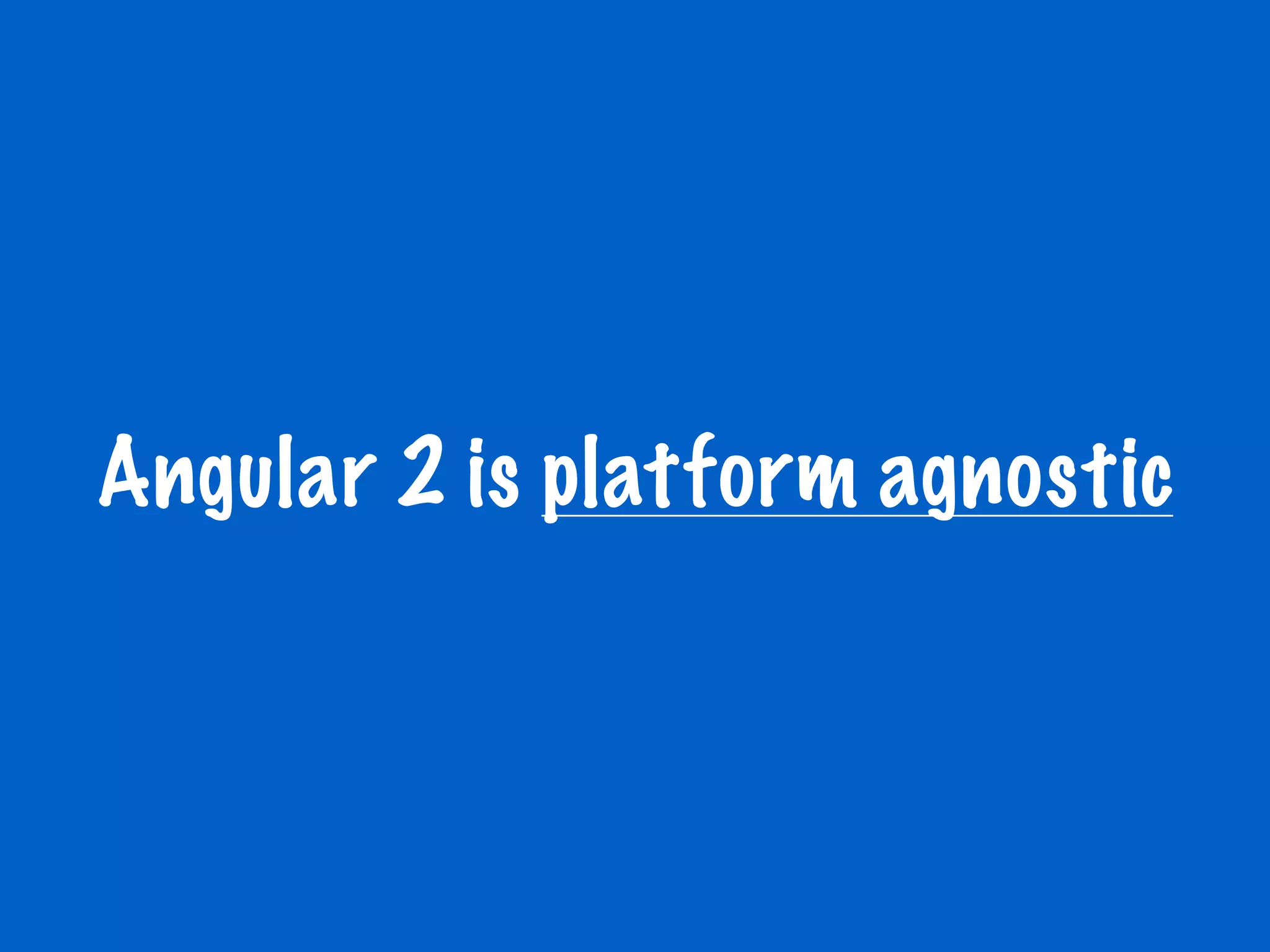 Angular 2 is platform agnostic
 