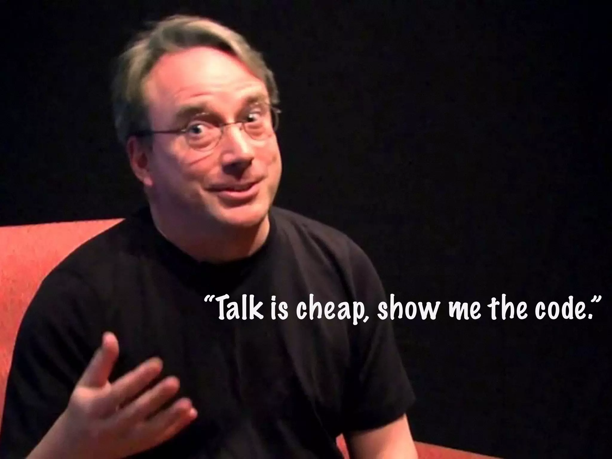 “Talk is cheap, show me the code.”
 