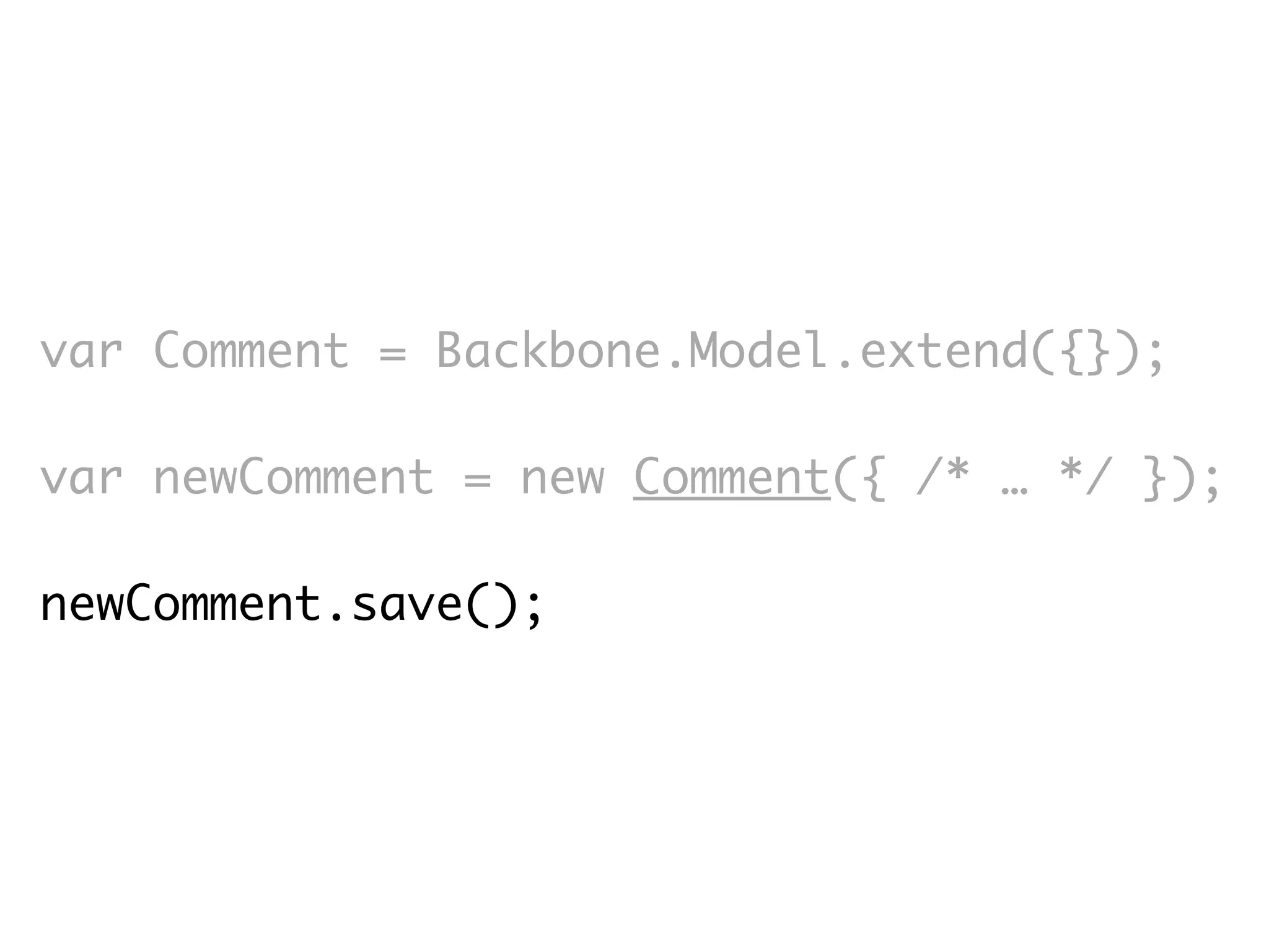 var Comment = Backbone.Model.extend({});

var newComment = new Comment({ /* … */ });

newComment.save();
 