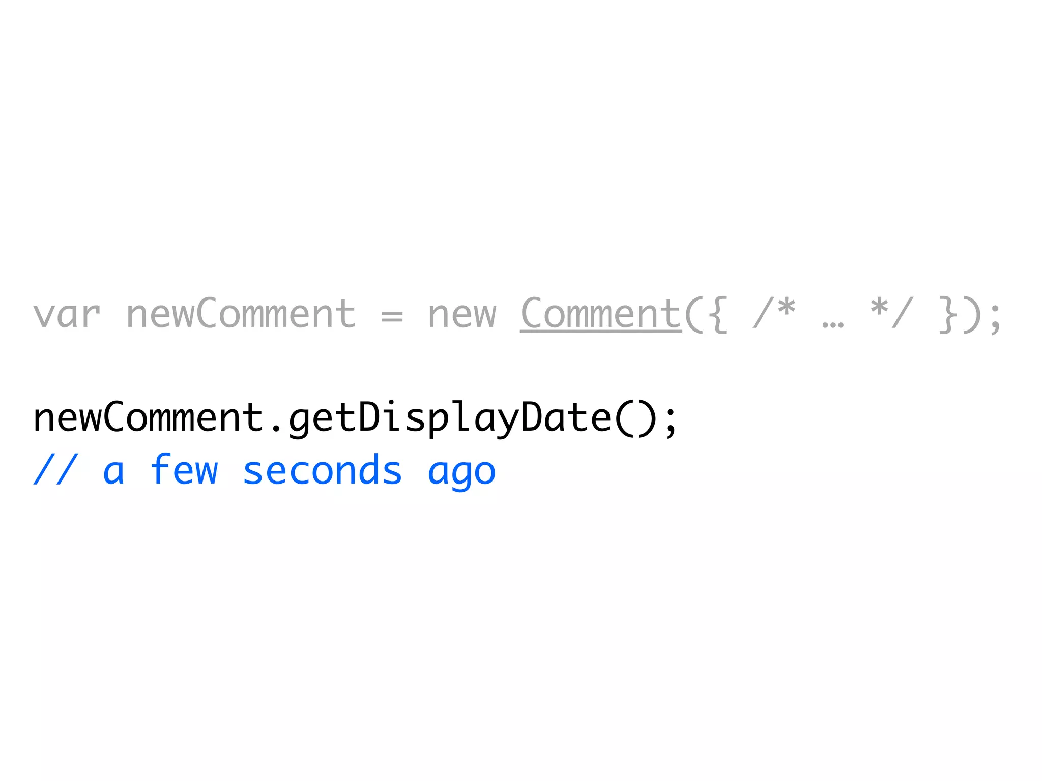 var newComment = new Comment({ /* … */ });

newComment.getDisplayDate();
// a few seconds ago
 