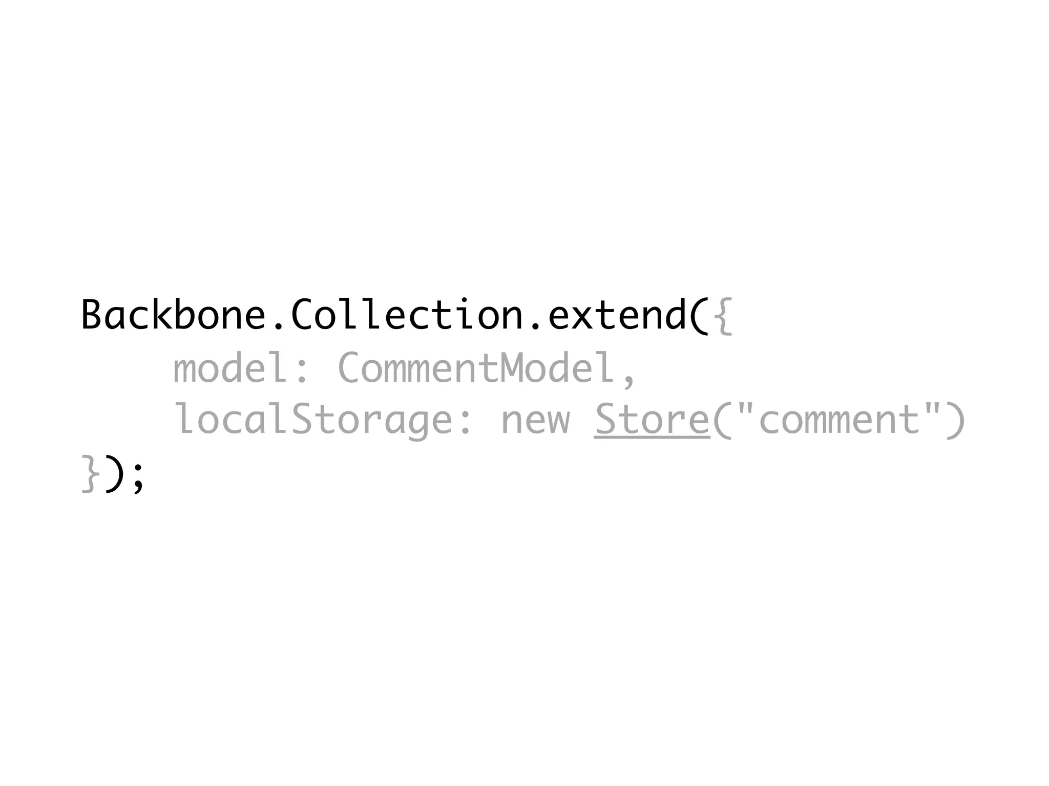Backbone.Collection.extend({
    model: CommentModel,
    localStorage: new Store("comment")
});
 