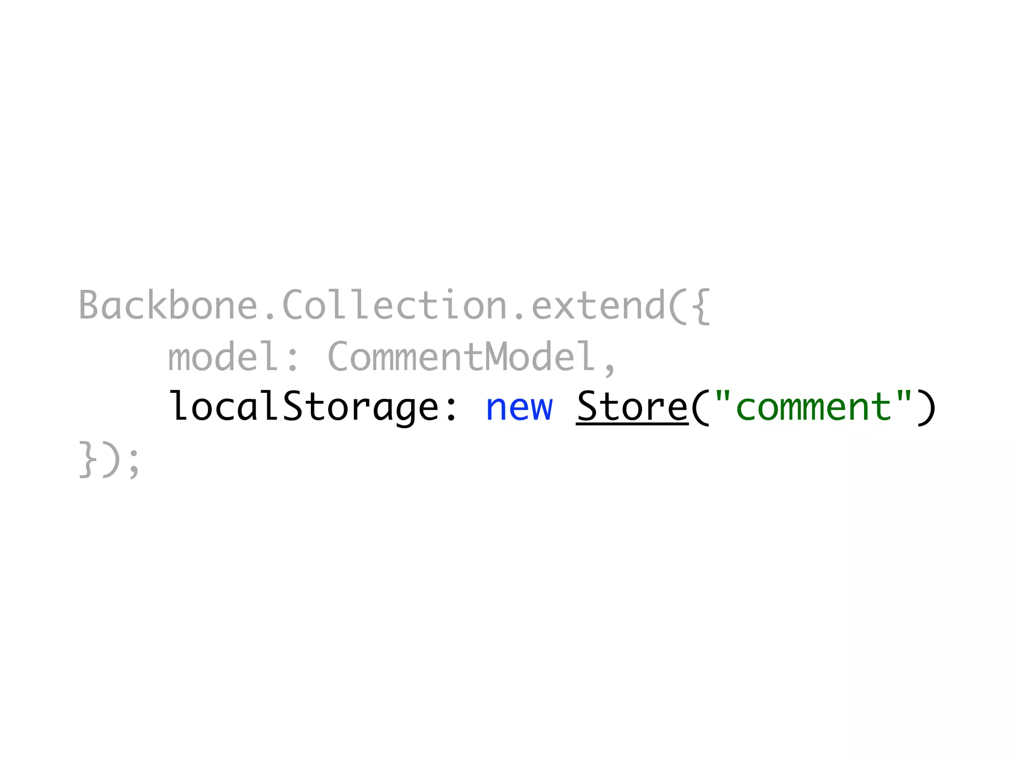Backbone.Collection.extend({
    model: CommentModel,
    localStorage: new Store("comment")
});
 