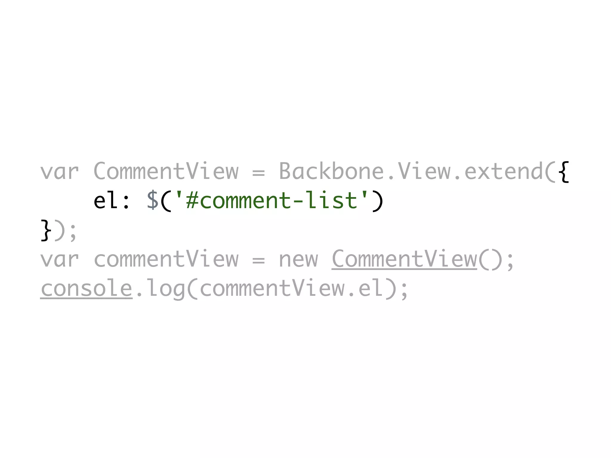 var CommentView = Backbone.View.extend({
    el: $('#comment-list')
});
var commentView = new CommentView();
console.log(commentView.el);
 