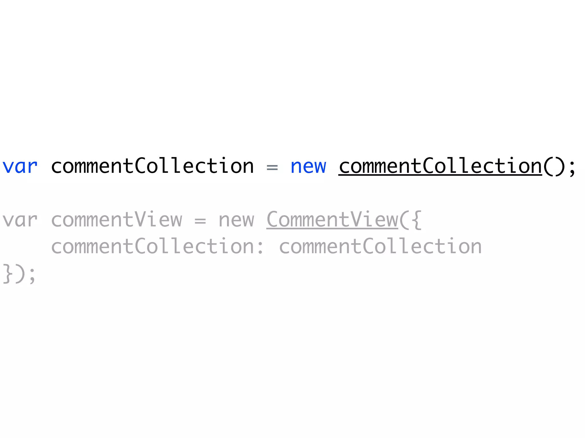 var commentCollection = new commentCollection();

var commentView = new CommentView({
    commentCollection: commentCollection
});
 