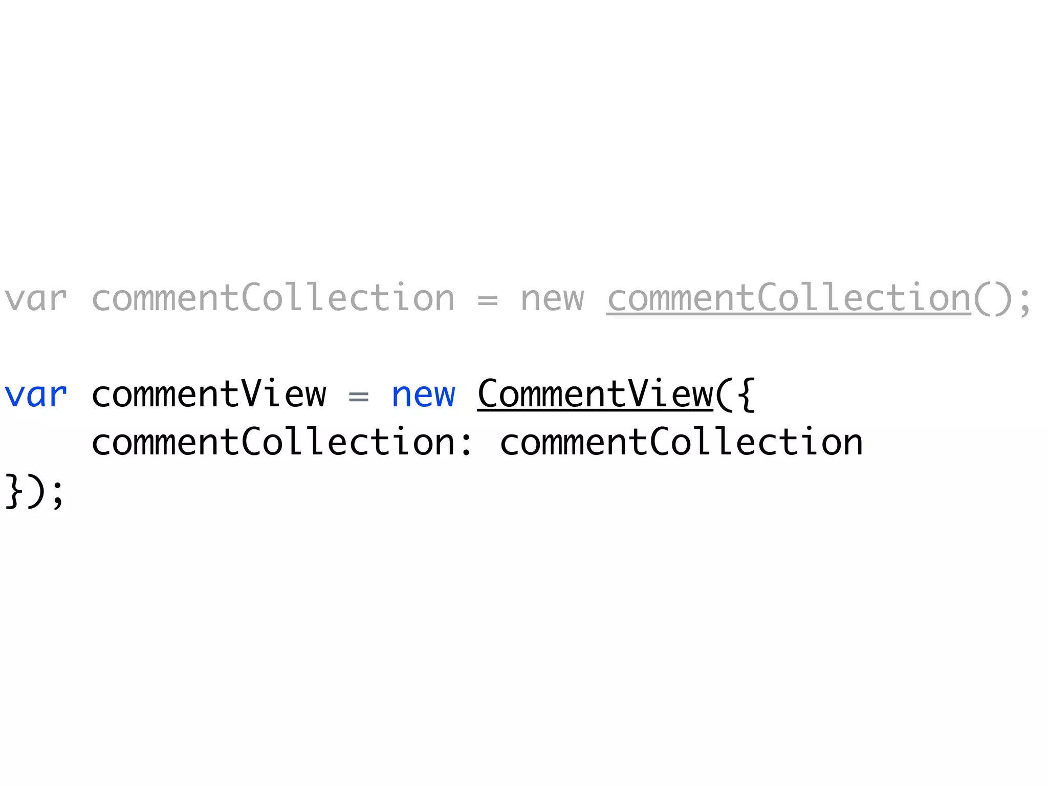 var commentCollection = new commentCollection();

var commentView = new CommentView({
    commentCollection: commentCollection
});
 