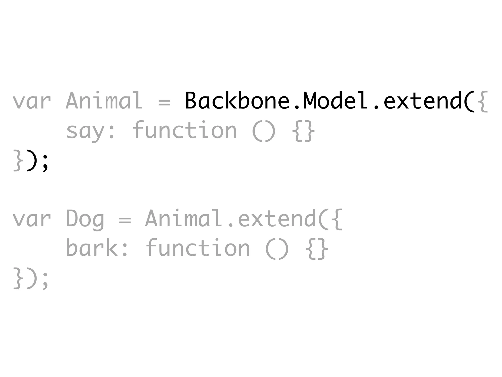 var Animal = Backbone.Model.extend({
    say: function () {}
});

var Dog = Animal.extend({
    bark: function () {}
});
 