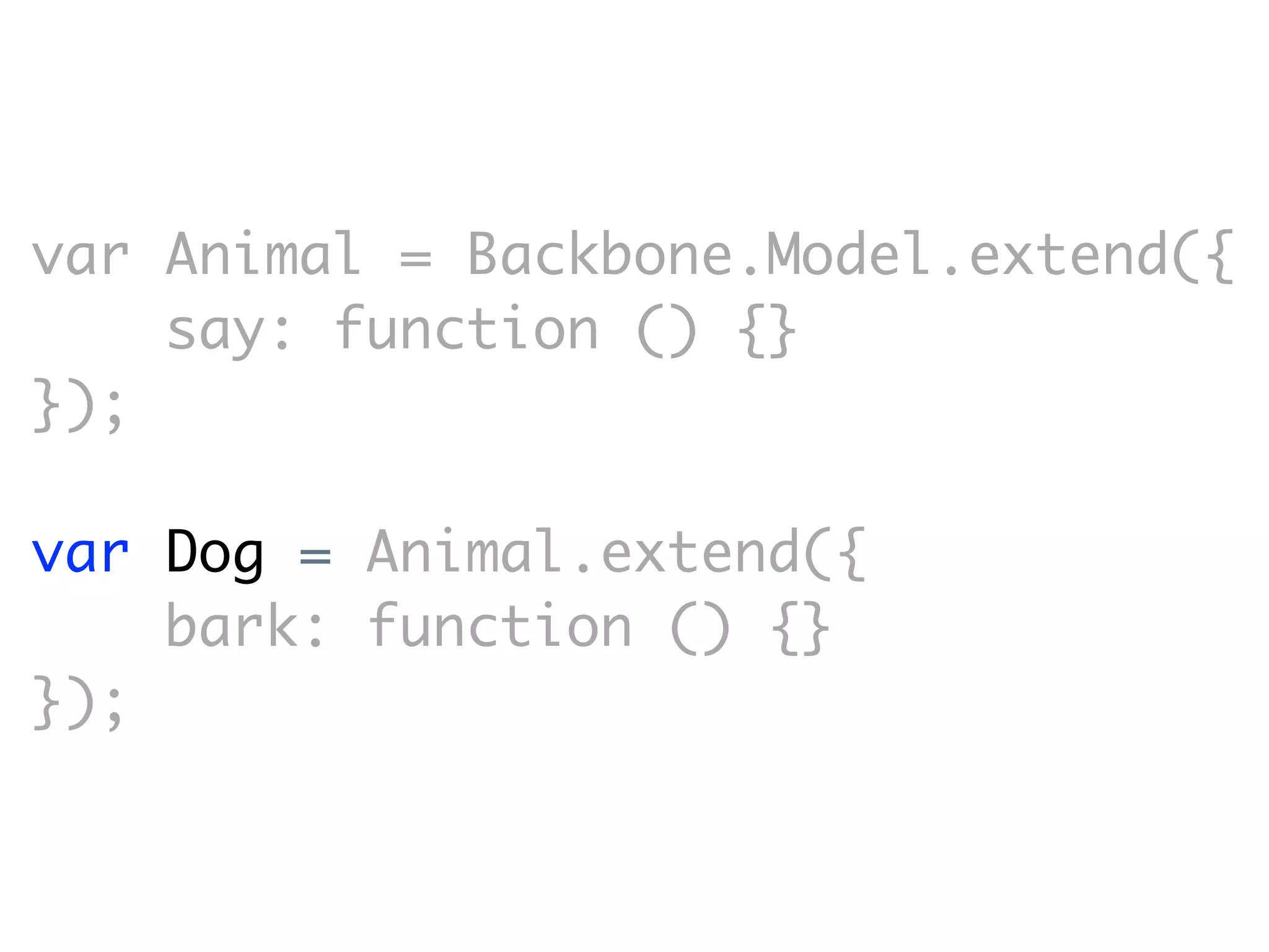 var Animal = Backbone.Model.extend({
    say: function () {}
});

var Dog = Animal.extend({
    bark: function () {}
});
 