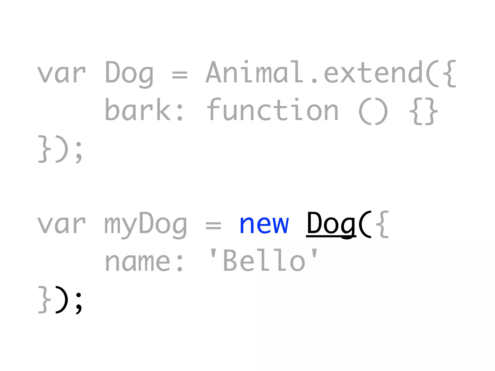 var Dog = Animal.extend({
    bark: function () {}
});

var myDog = new Dog({
    name: 'Bello'
});
 