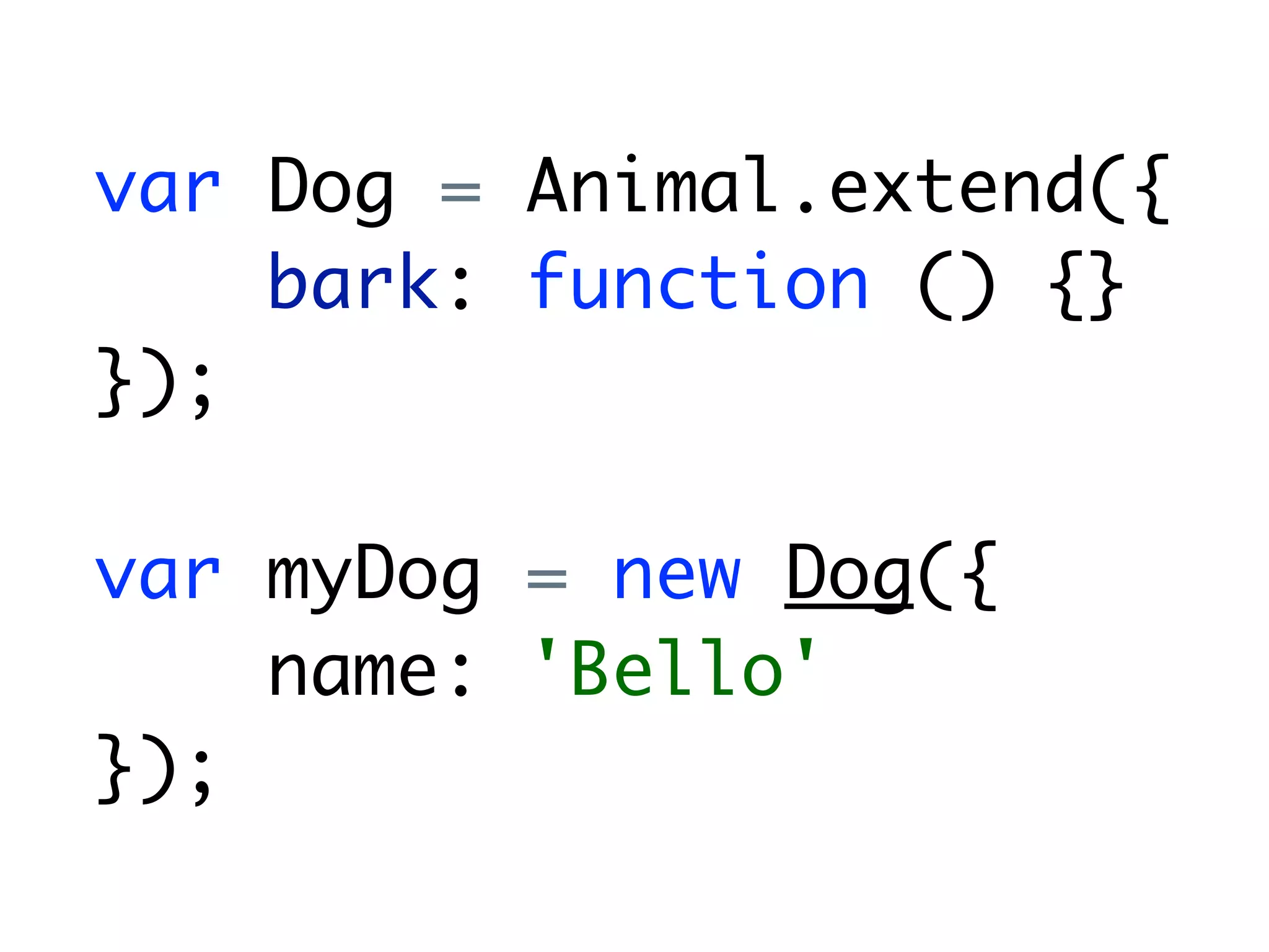 var Dog = Animal.extend({
    bark: function () {}
});

var myDog = new Dog({
    name: 'Bello'
});
 