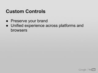 Custom Controls
● Allows us to expand the set of controls and add our own
  ○ annotations
  ○ playlist
  ○ captions
  ○ mo...