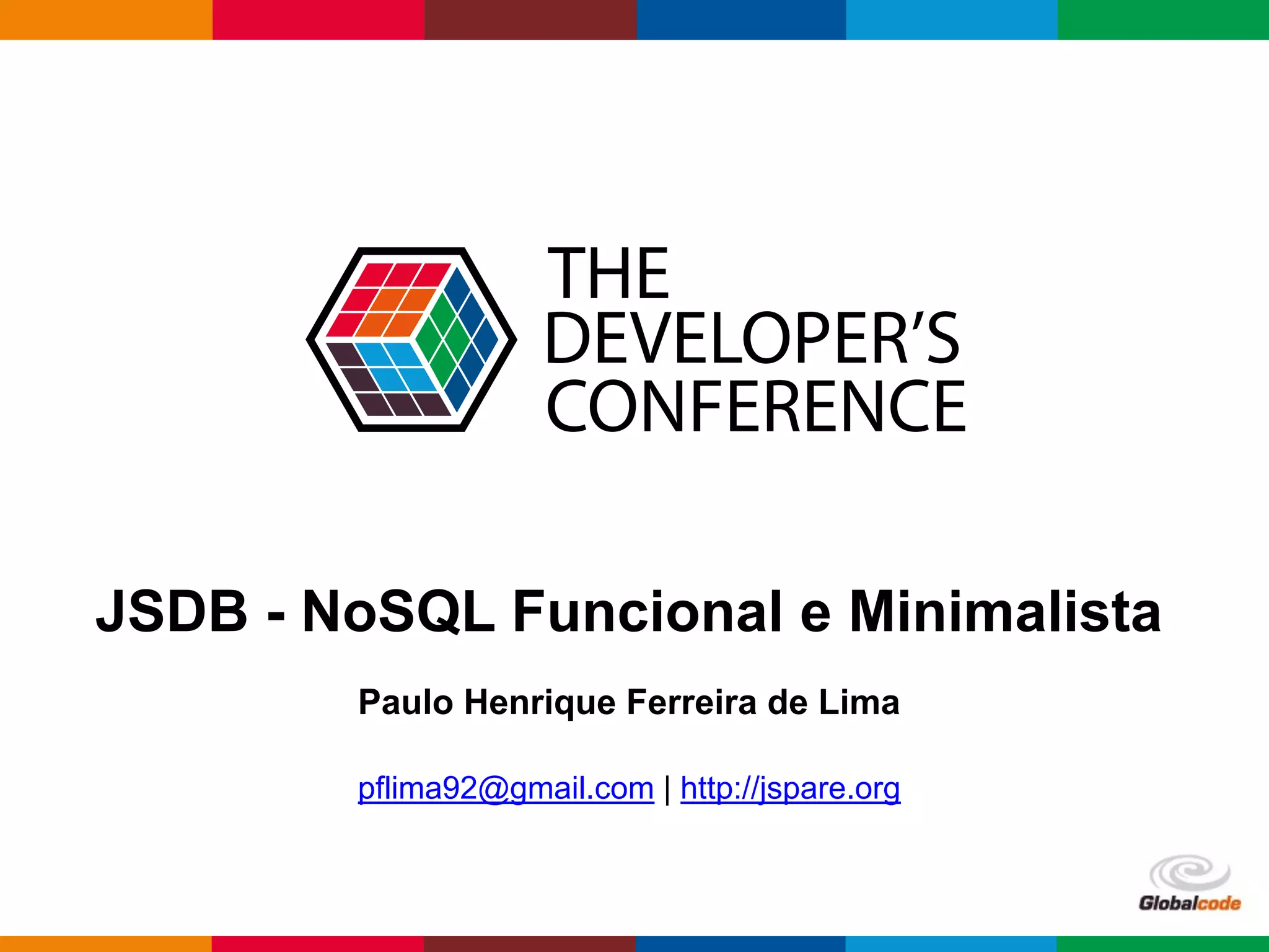 Globalcode	–	Open4education
JSDB - NoSQL Funcional e Minimalista
Paulo Henrique Ferreira de Lima
pflima92@gmail.com | http://jspare.org
 