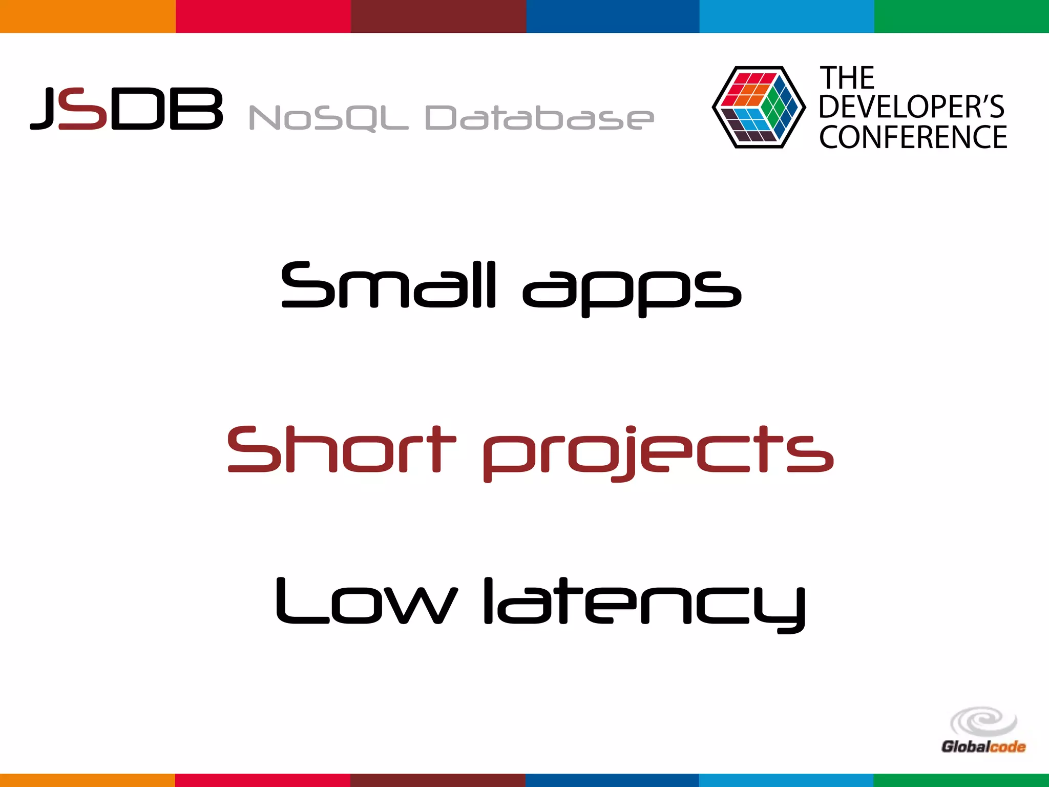 Globalcode	–	Open4education
JSDB NoSQL Database
Small apps
Short projects
Low latency
 