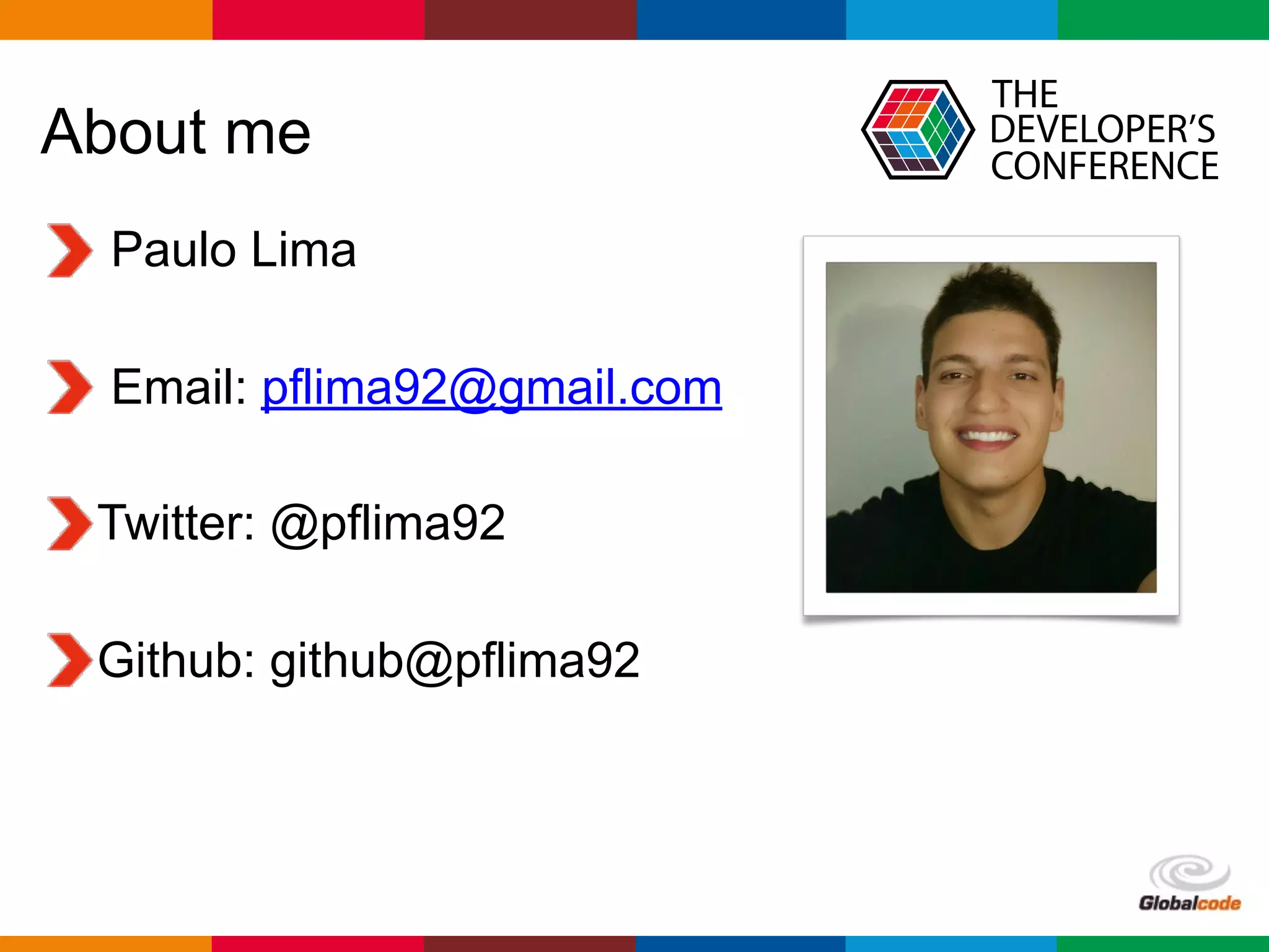 Globalcode	–	Open4education
About me
Paulo Lima
Email: pflima92@gmail.com
Twitter: @pflima92
Github: github@pflima92
 