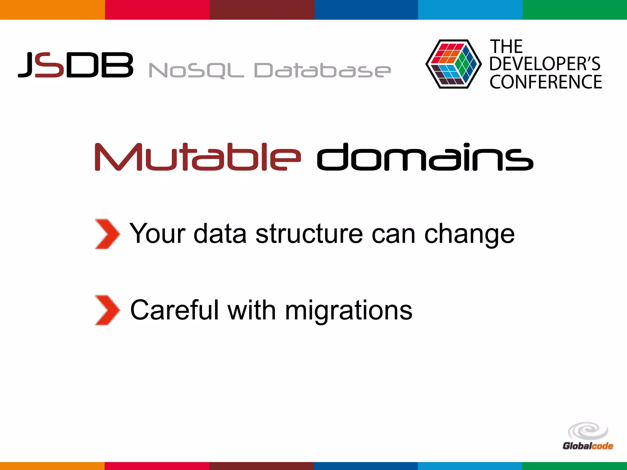 Globalcode	–	Open4education
JSDB NoSQL Database
Mutable domains
Your data structure can change
Careful with migrations
 