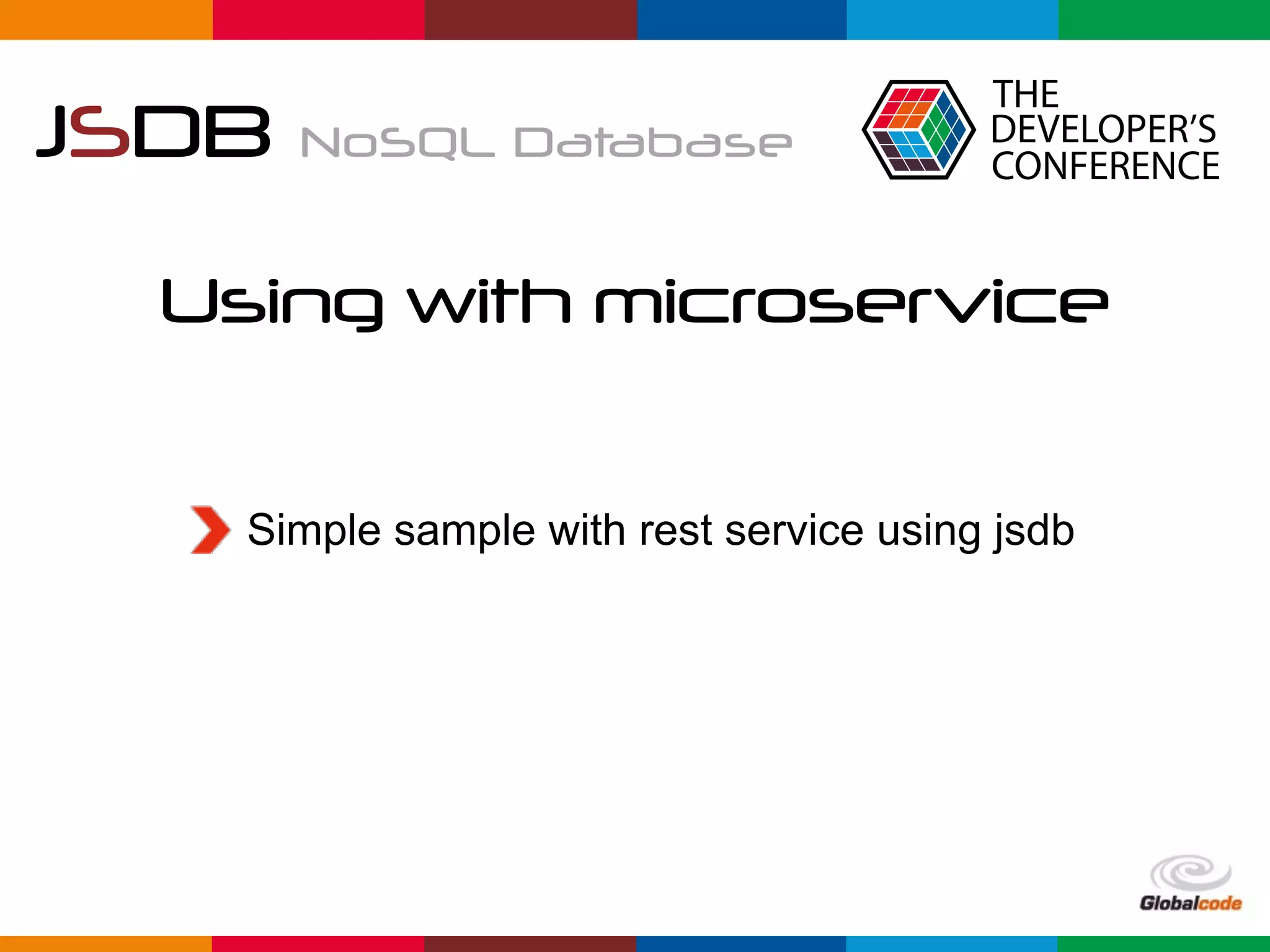 Globalcode	–	Open4education
JSDB NoSQL Database
Using with microservice
Simple sample with rest service using jsdb
 