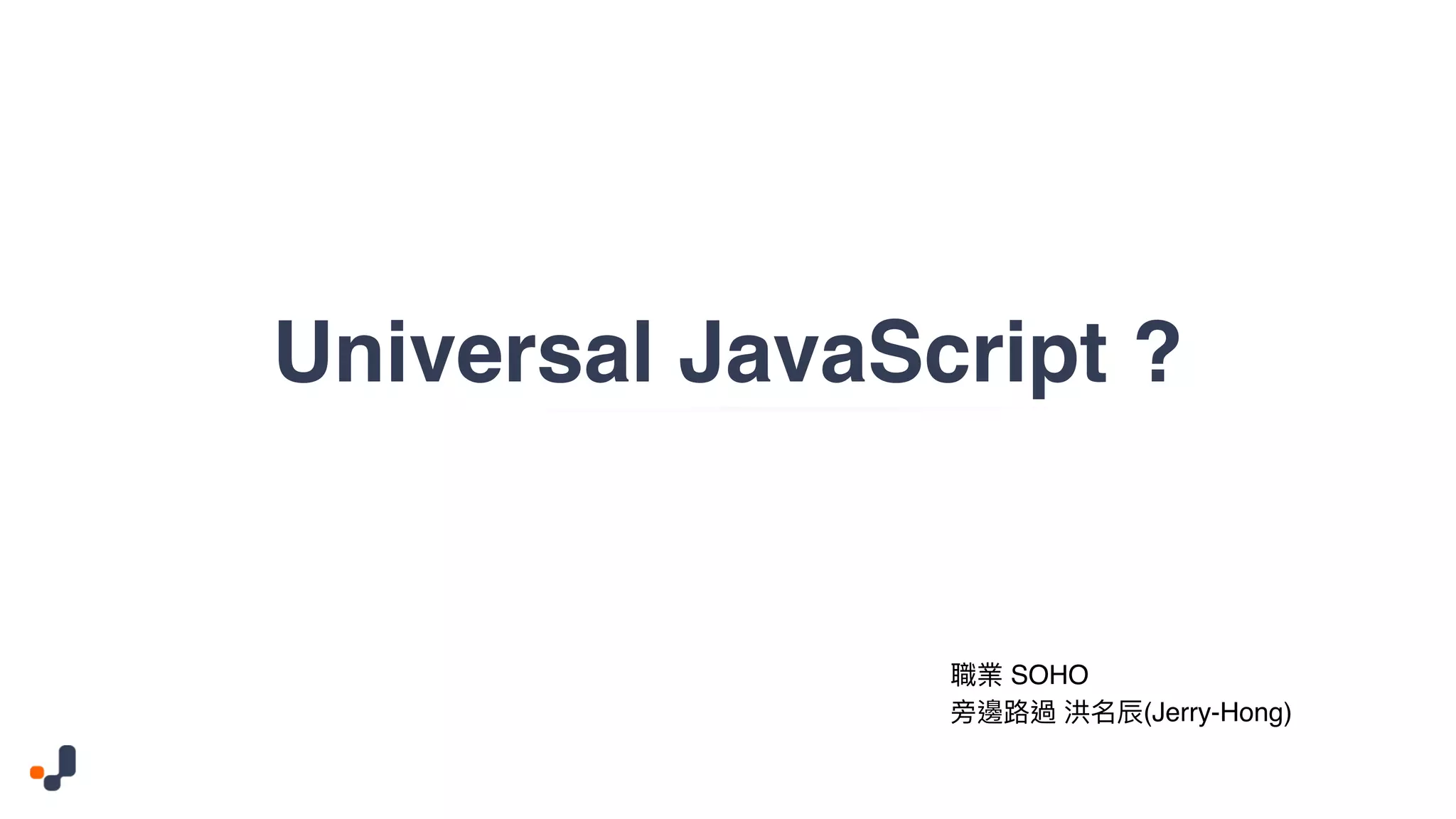 Universal JavaScript ? SOHO (Jerry-Hong) 