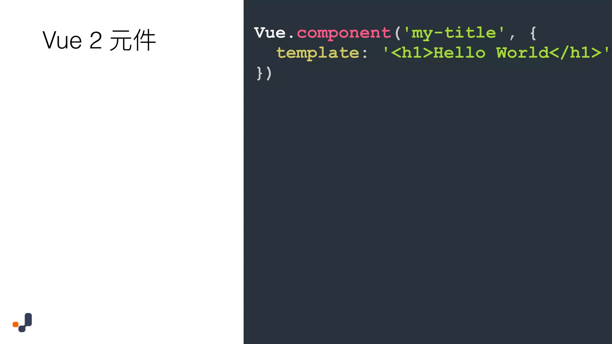 Vue.component('my-title', { template: '<h1>Hello World</h1>' }) Vue 2 