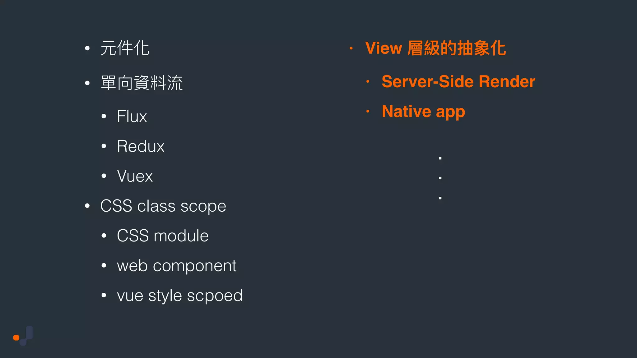 • • • Flux • Redux • Vuex • CSS class scope • CSS module • web component • vue style scpoed • View • Server-Side Render • Native app . . . 