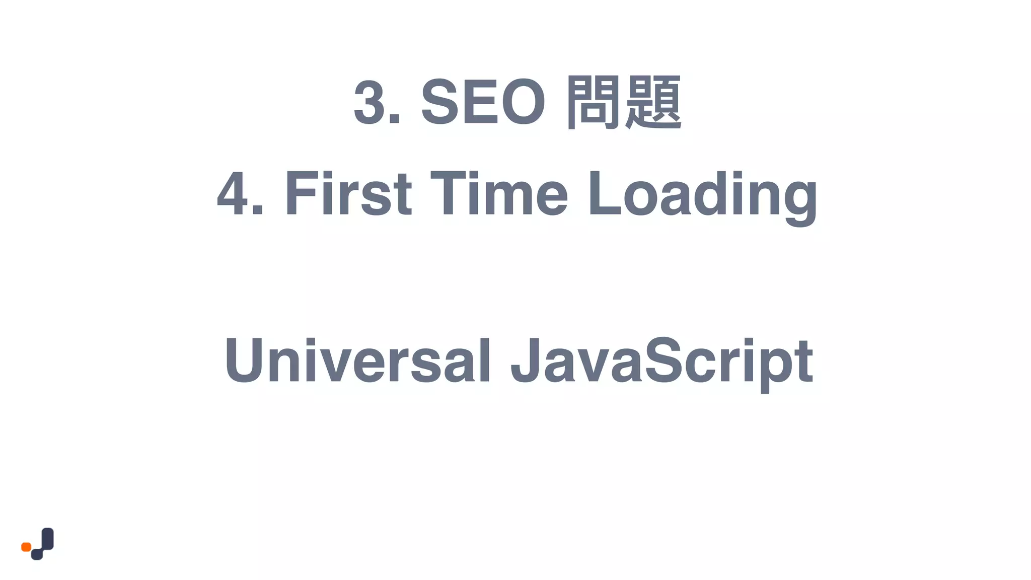 3. SEO Universal JavaScript 4. First Time Loading 