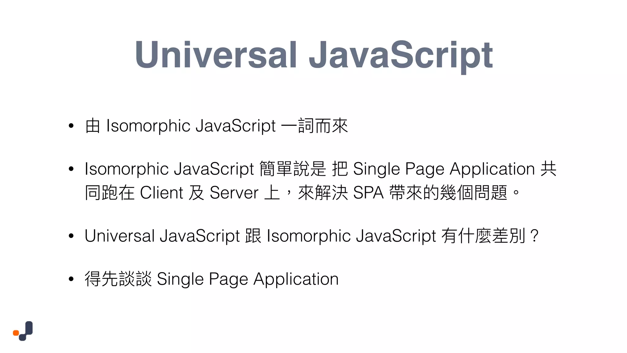 Universal JavaScript • Isomorphic JavaScript • Isomorphic JavaScript Single Page Application Client Server SPA • Universal JavaScript Isomorphic JavaScript • Single Page Application 