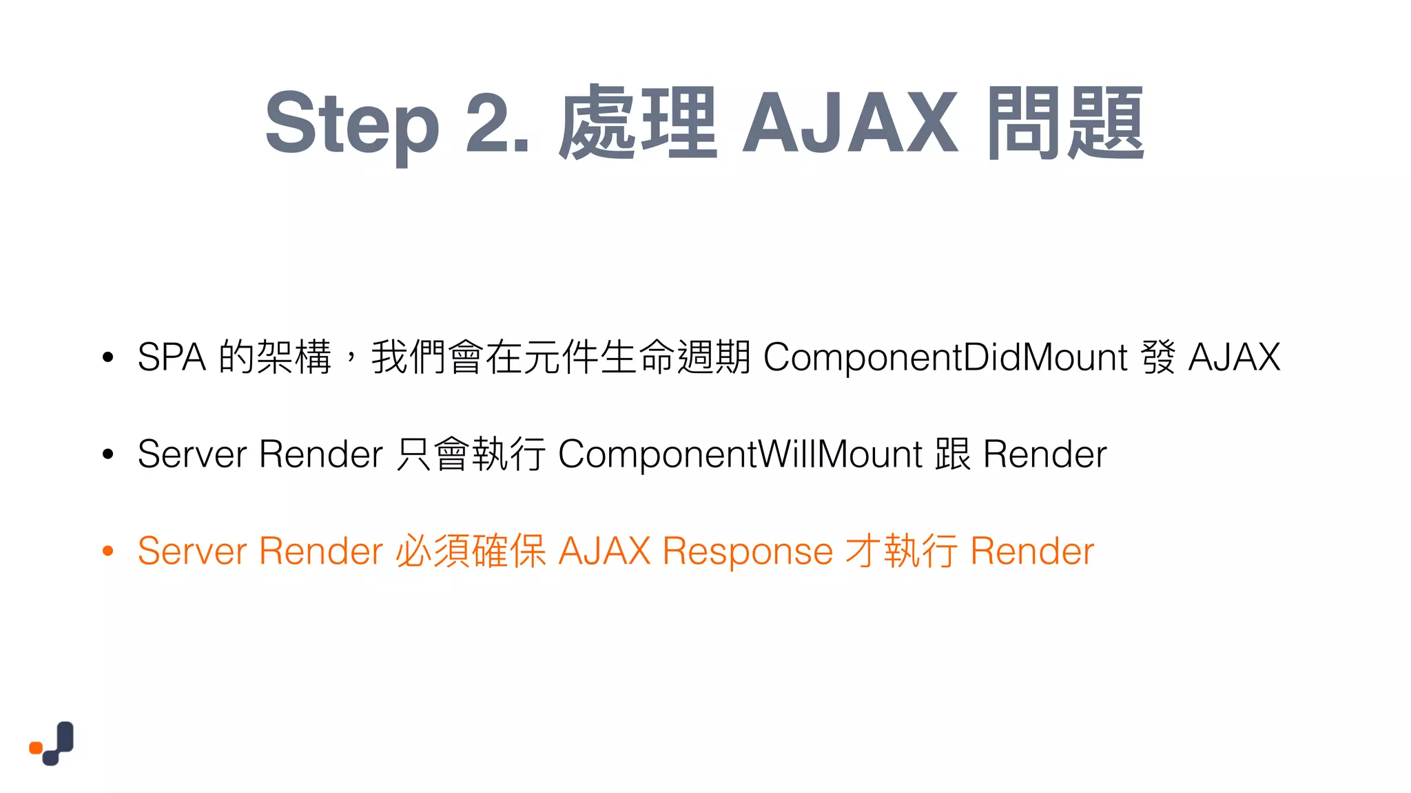 Step 2. AJAX • SPA ComponentDidMount AJAX • Server Render ComponentWillMount Render • Server Render AJAX Response Render 