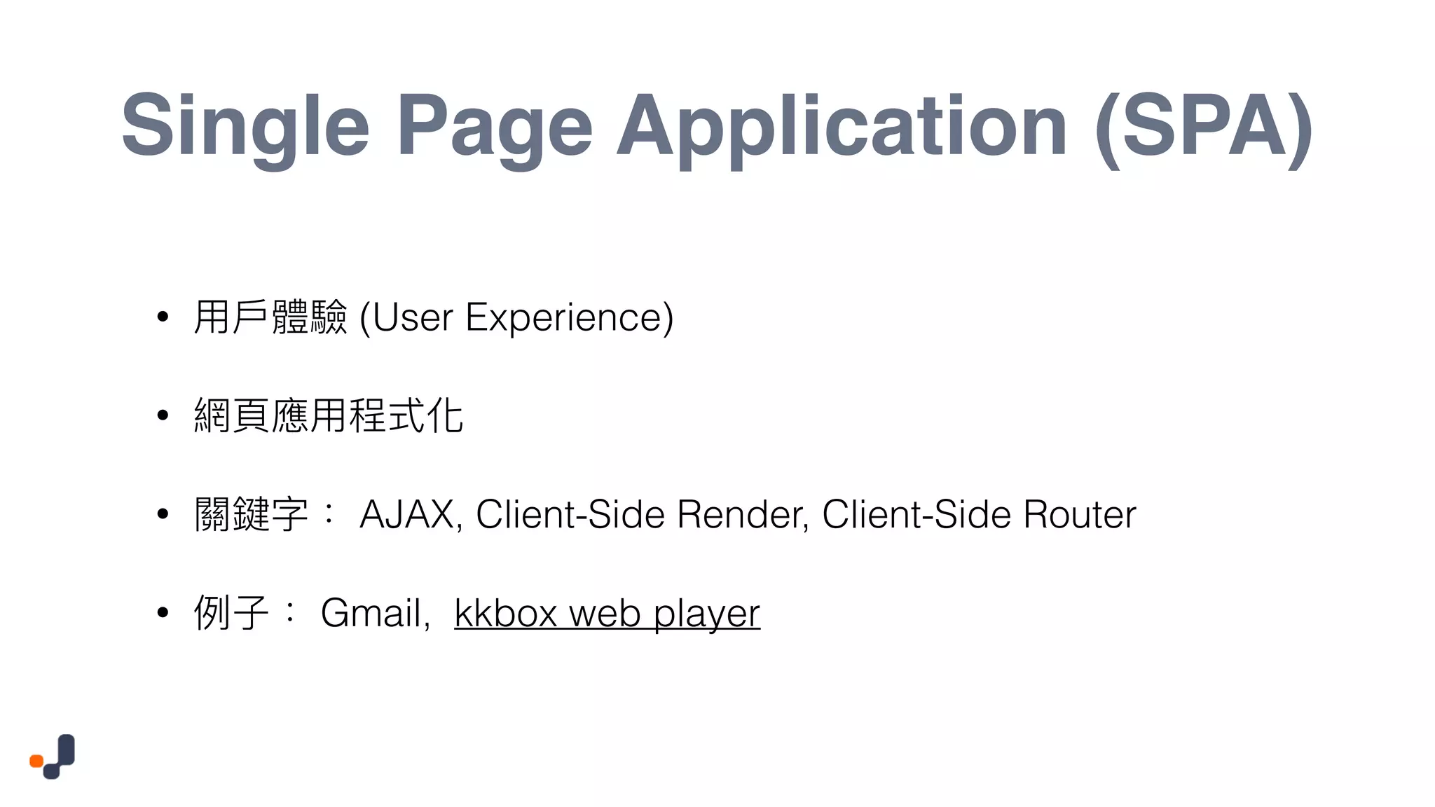 Single Page Application (SPA) • (User Experience) • • AJAX, Client-Side Render, Client-Side Router • Gmail, kkbox web player 