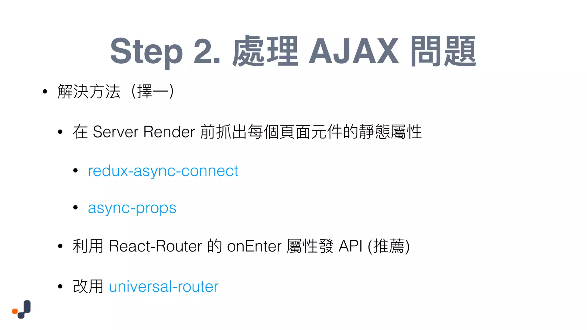 Step 2. AJAX • • Server Render • redux-async-connect • async-props • React-Router onEnter API ( ) • universal-router 
