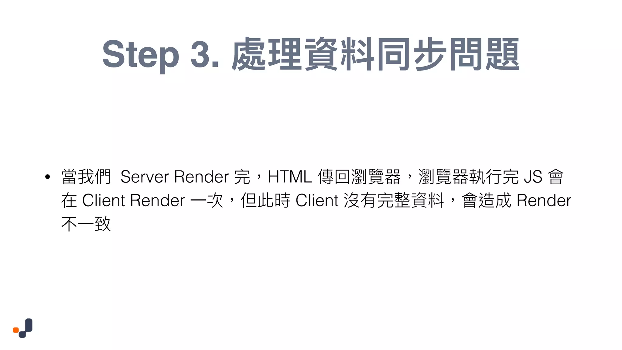 Step 3. • Server Render HTML JS Client Render Client Render 