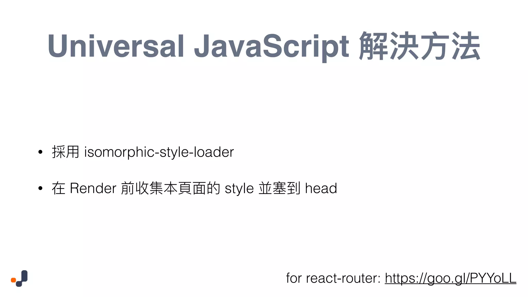 Universal JavaScript • isomorphic-style-loader • Render style head for react-router: https://goo.gl/PYYoLL 