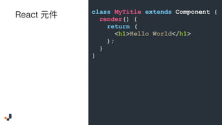 class MyTitle extends Component {
render() {
return (
<h1>Hello World</h1>
);
}
}
React
 