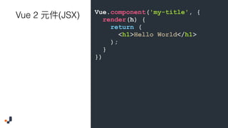 Vue.component('my-title', {
render(h) {
return (
<h1>Hello World</h1>
);
}
})
Vue 2 (JSX)
 