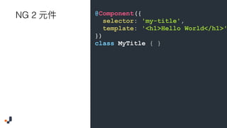 @Component({
selector: 'my-title',
template: '<h1>Hello World</h1>'
})
class MyTitle { }
NG 2
 