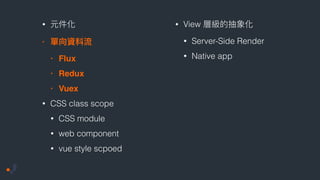 •
•
• Flux
• Redux
• Vuex
• CSS class scope
• CSS module
• web component
• vue style scpoed
• View
• Server-Side Render
• Native app
 