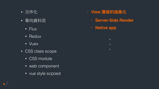 •
•
• Flux
• Redux
• Vuex
• CSS class scope
• CSS module
• web component
• vue style scpoed
• View
• Server-Side Render
• Native app
.
.
.
 