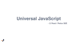 Universal JavaScript
- React / Redux
 