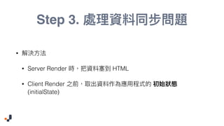 Step 3.
•
• Server Render HTML
• Client Render
(initialState)
 